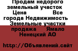 Продам недорого земельный участок  › Цена ­ 450 000 - Все города Недвижимость » Земельные участки продажа   . Ямало-Ненецкий АО